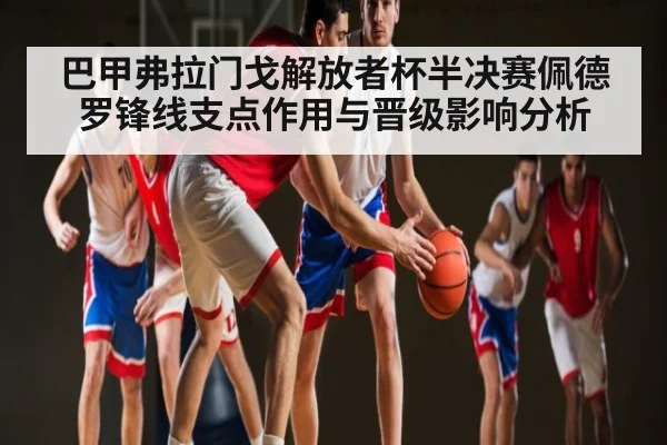巴甲弗拉门戈解放者杯半决赛佩德罗锋线支点作用与晋级影响分析 | pg