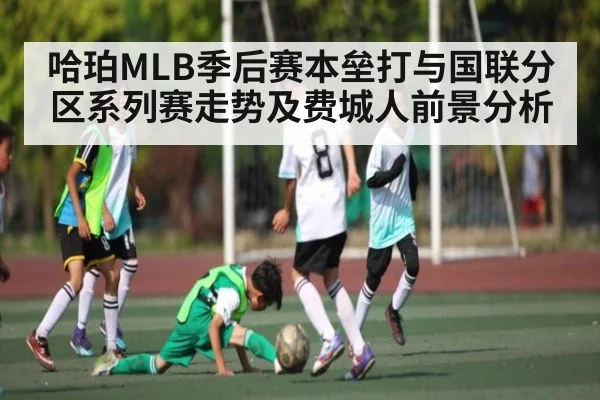 哈珀MLB季后赛本垒打与国联分区系列赛走势及费城人前景分析