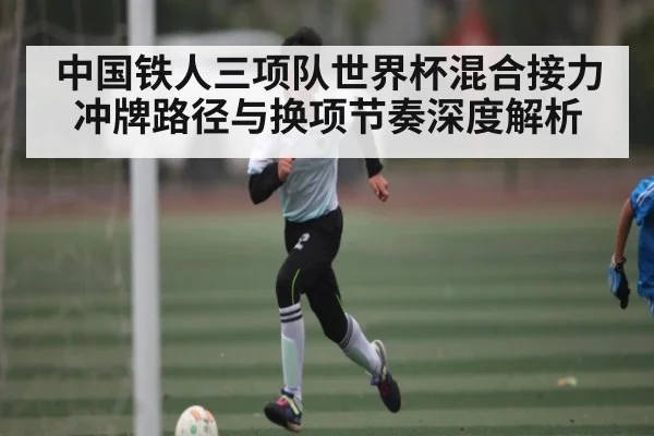 中国铁人三项队世界杯混合接力冲牌路径与换项节奏深度解析 | pg